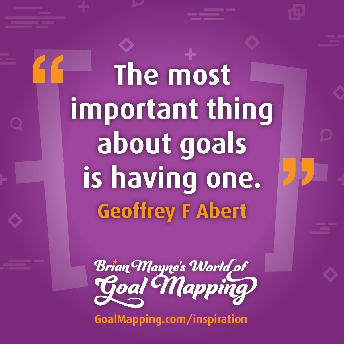 "The most important thing about goals is having one." Geoffrey F Abert