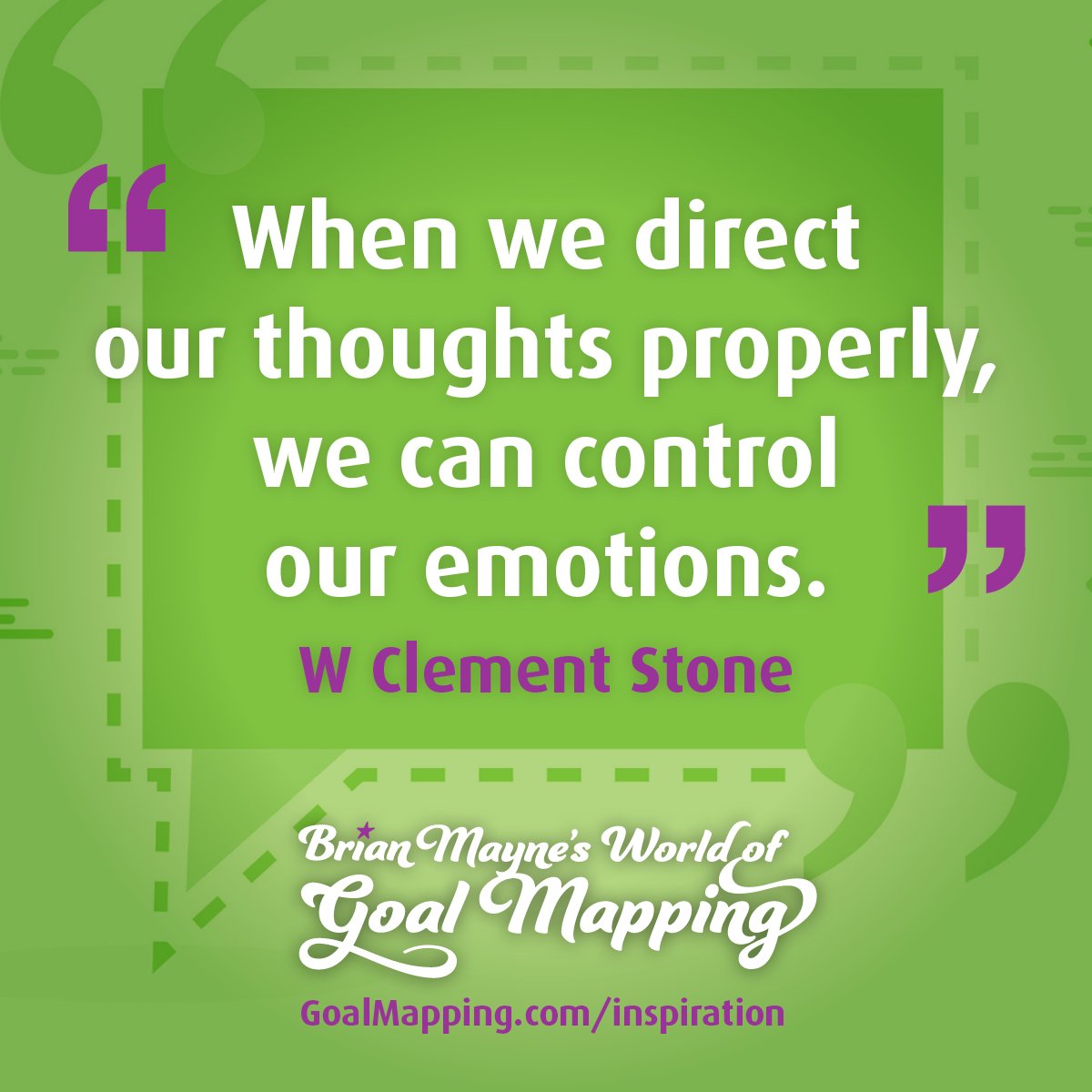 "When we direct our thoughts properly, we can control our emotions." W Clement Stone