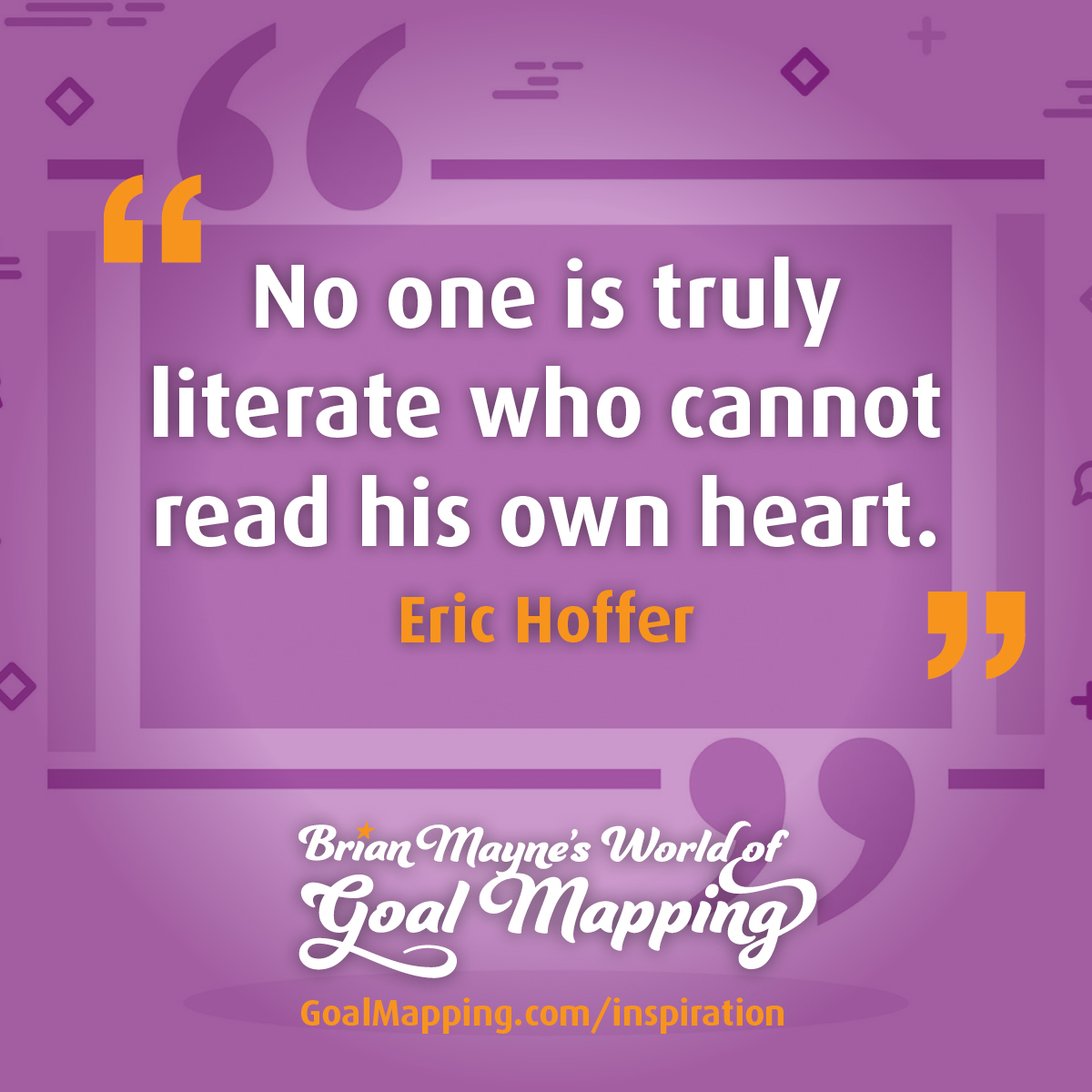 "No one is truly literate who cannot read his own heart." Eric Hoffer