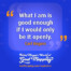 "What I am is good enough if I would only be it openly." Carl Rogers