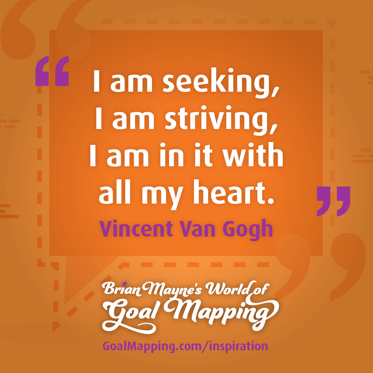 "I am seeking, I am striving, I am in it with all my heart." Vincent Van Gogh