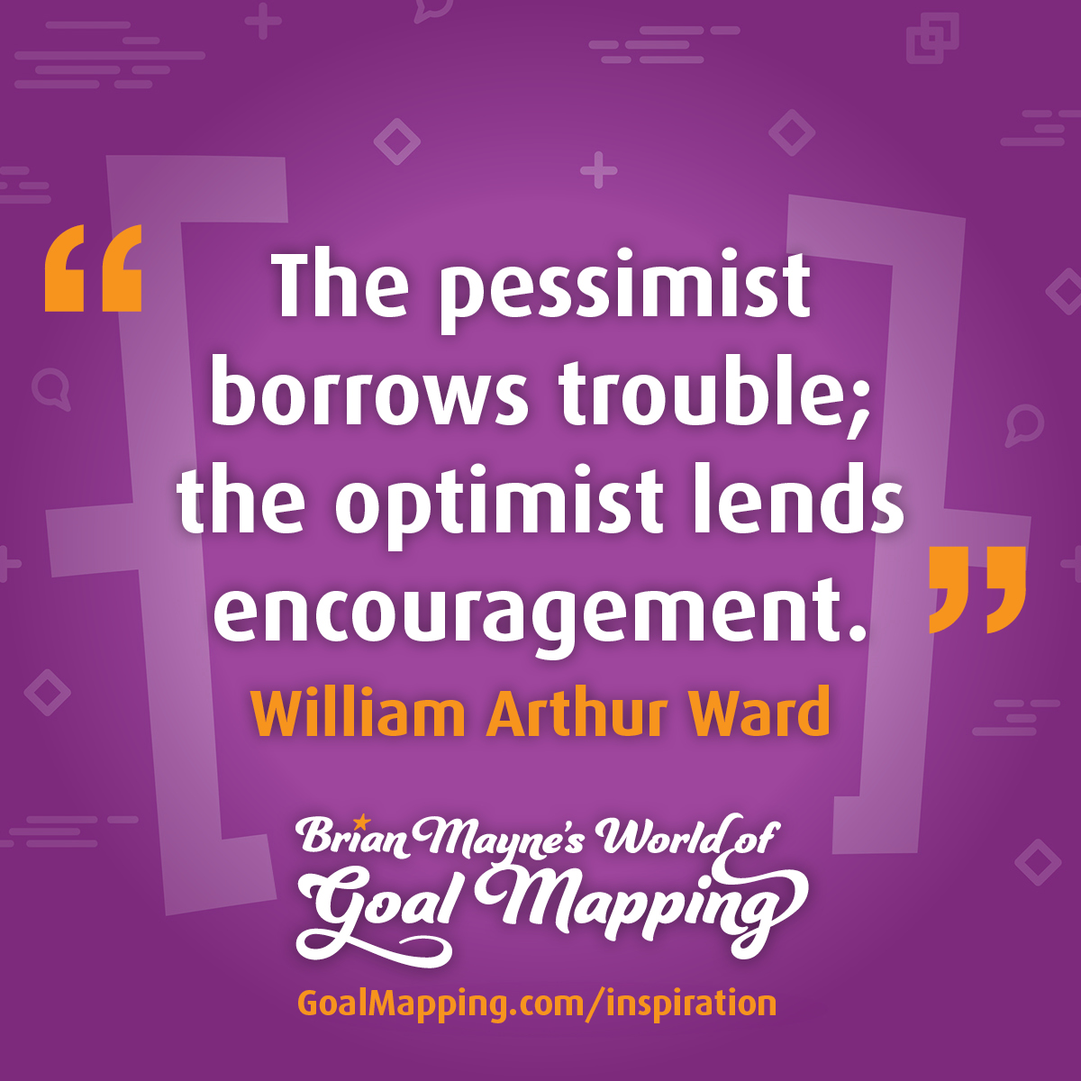 "The pessimist borrows trouble; the optimist lends encouragement." William Arthur Ward