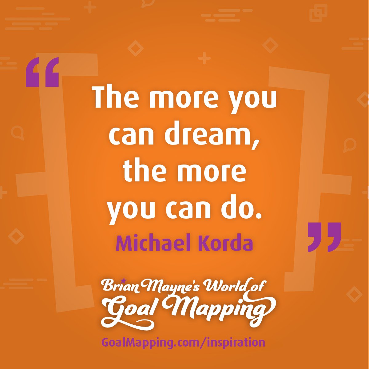 "The more you can dream, the more you can do." Michael Korda