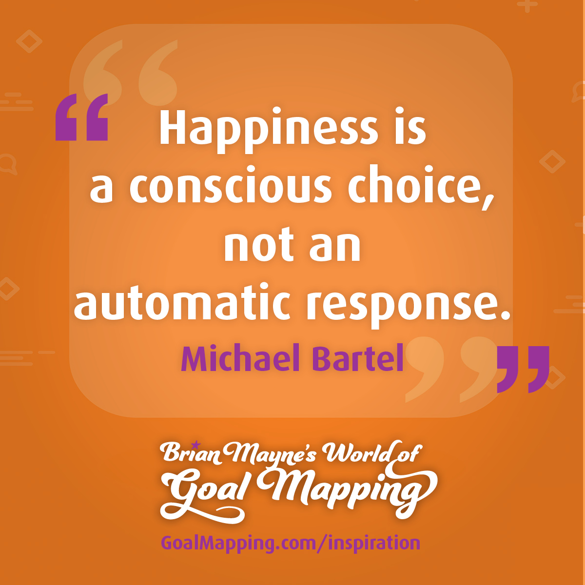 "Happiness is a conscious choice, not an automatic response." Michael Bartel