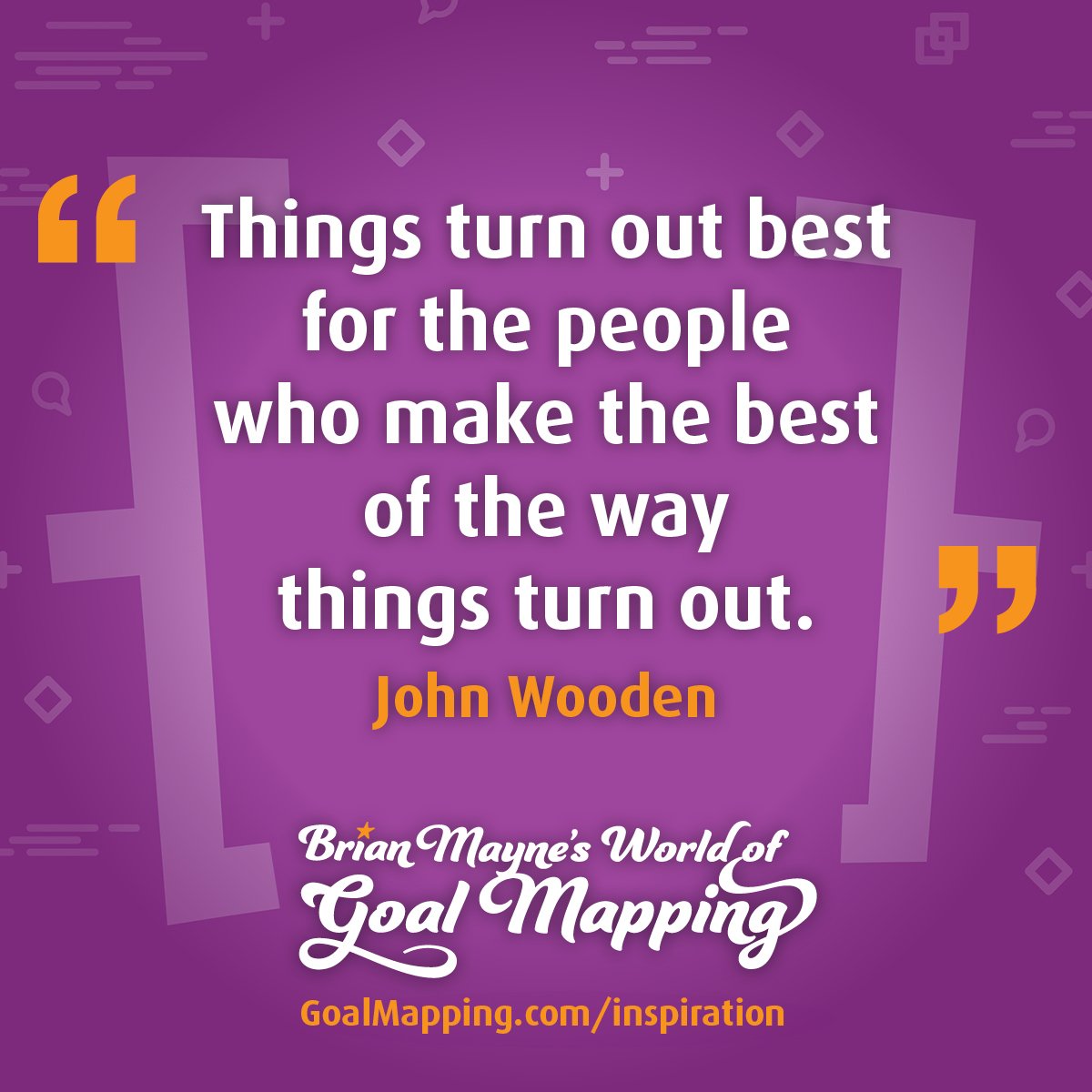 "Things turn out best for the people who make the best of the way things turn out." John Wooden