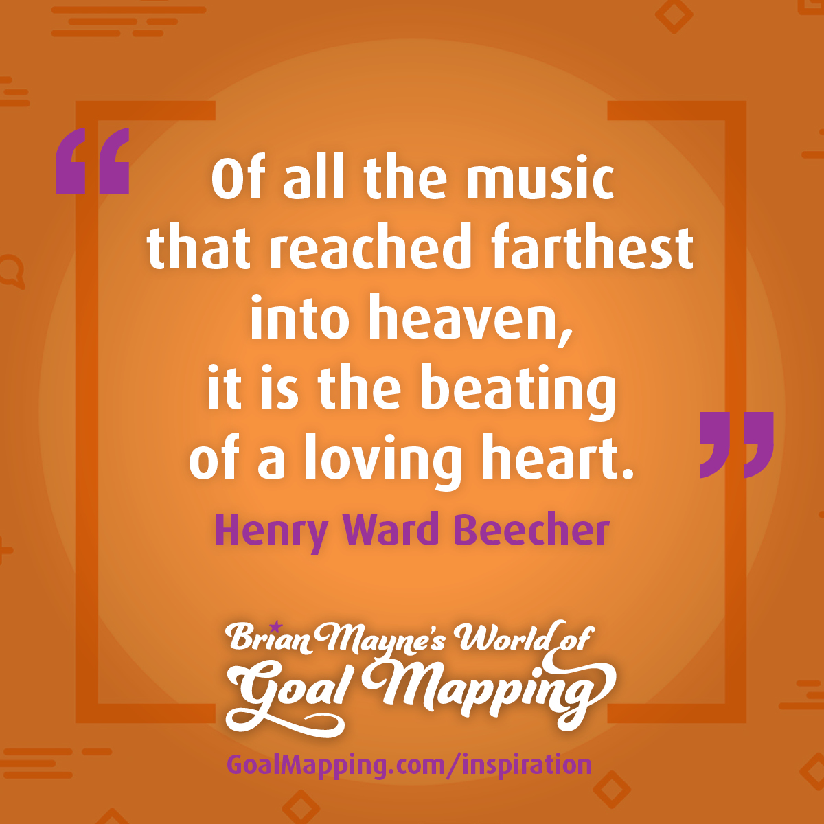 "Of all the music that reached farthest into heaven, it is the beating of a loving heart." Henry Ward Beecher