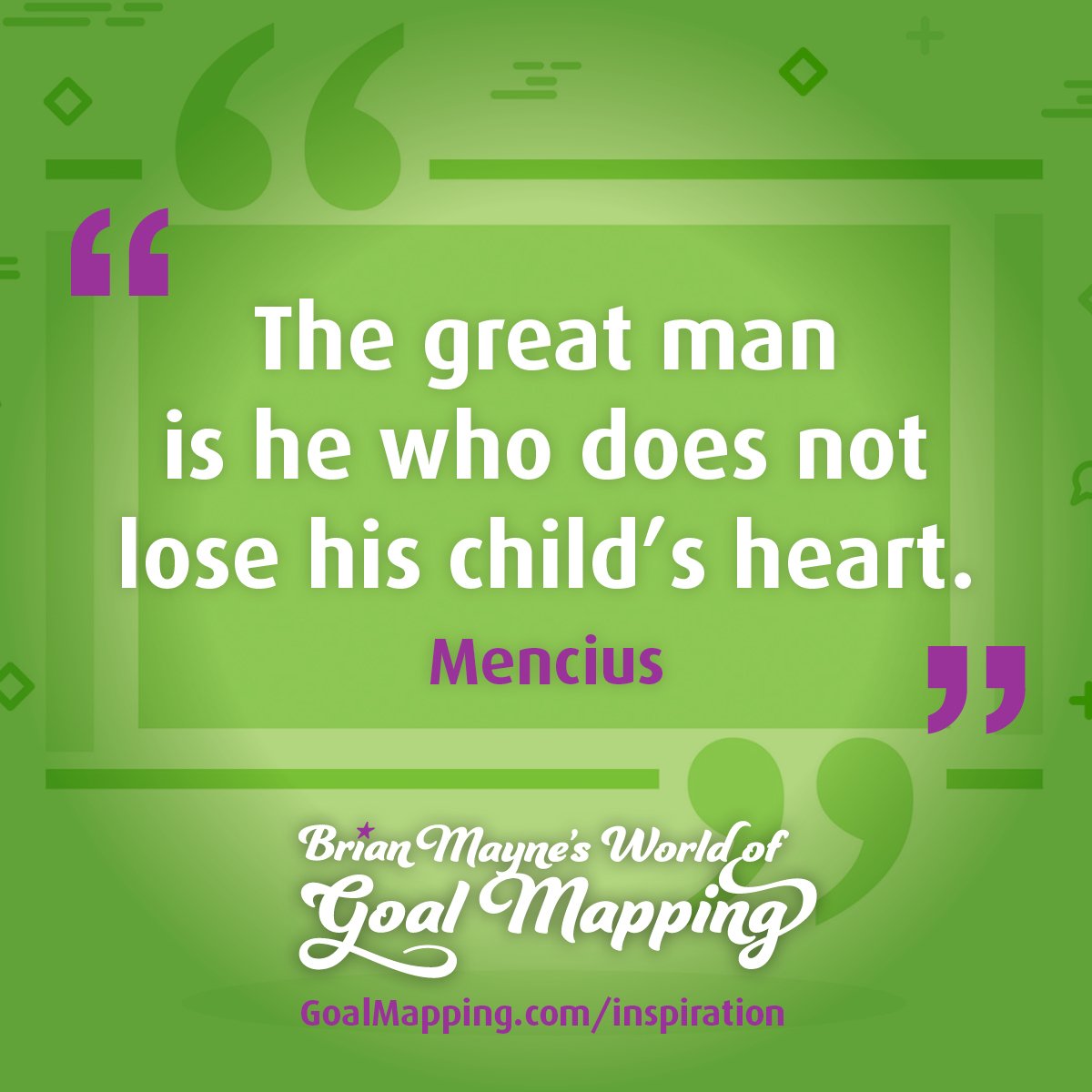 "The great man is he who does not lose his child’s heart." Mencius
