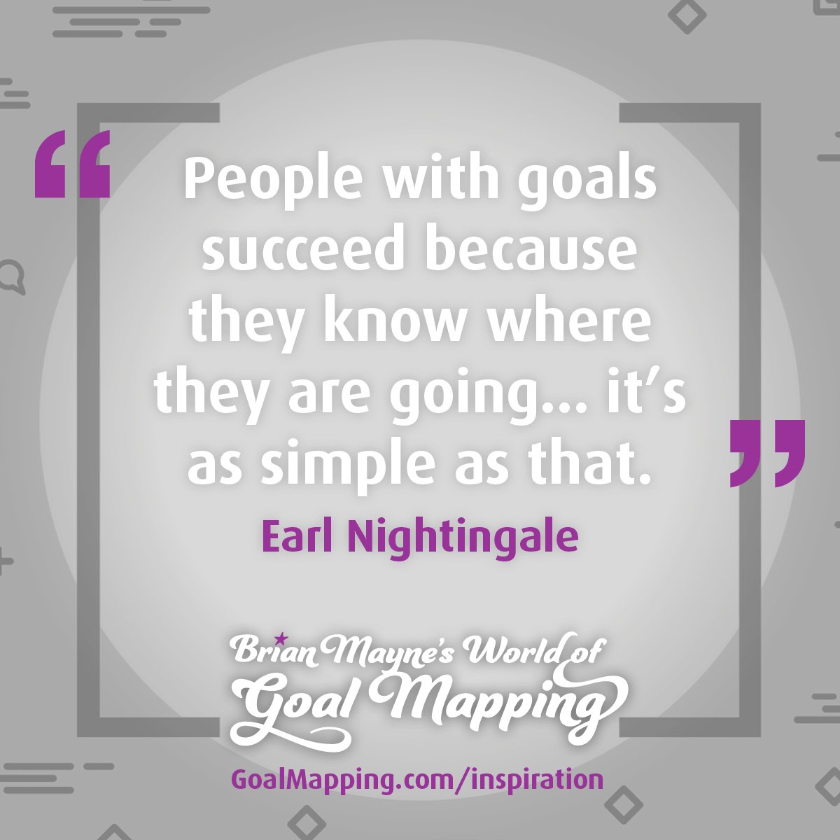 "People with goals succeed because they know where they are going... it’s as simple as that." Earl Nightingale