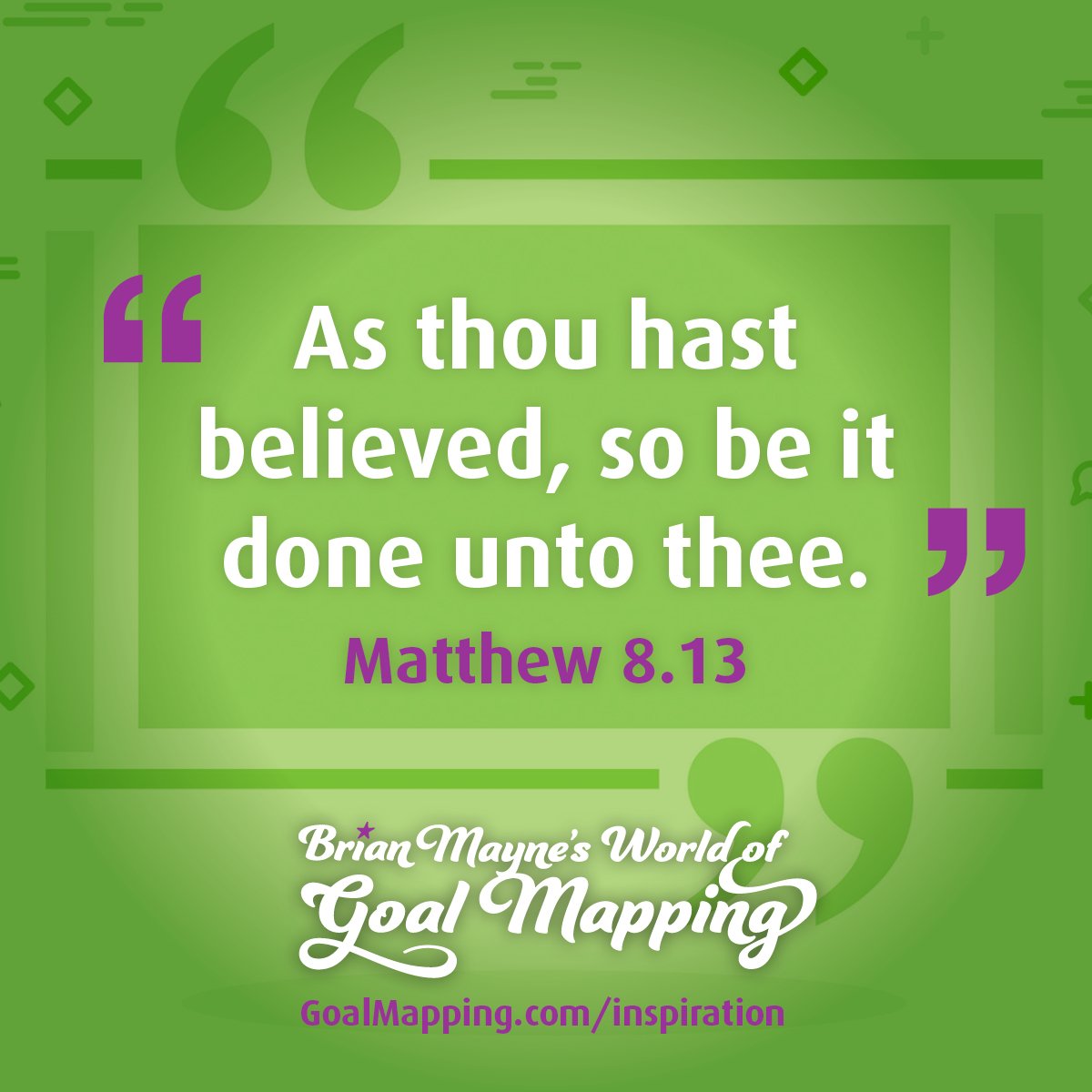 "As thou hast believed, so be it done unto thee." Matthew 8.13