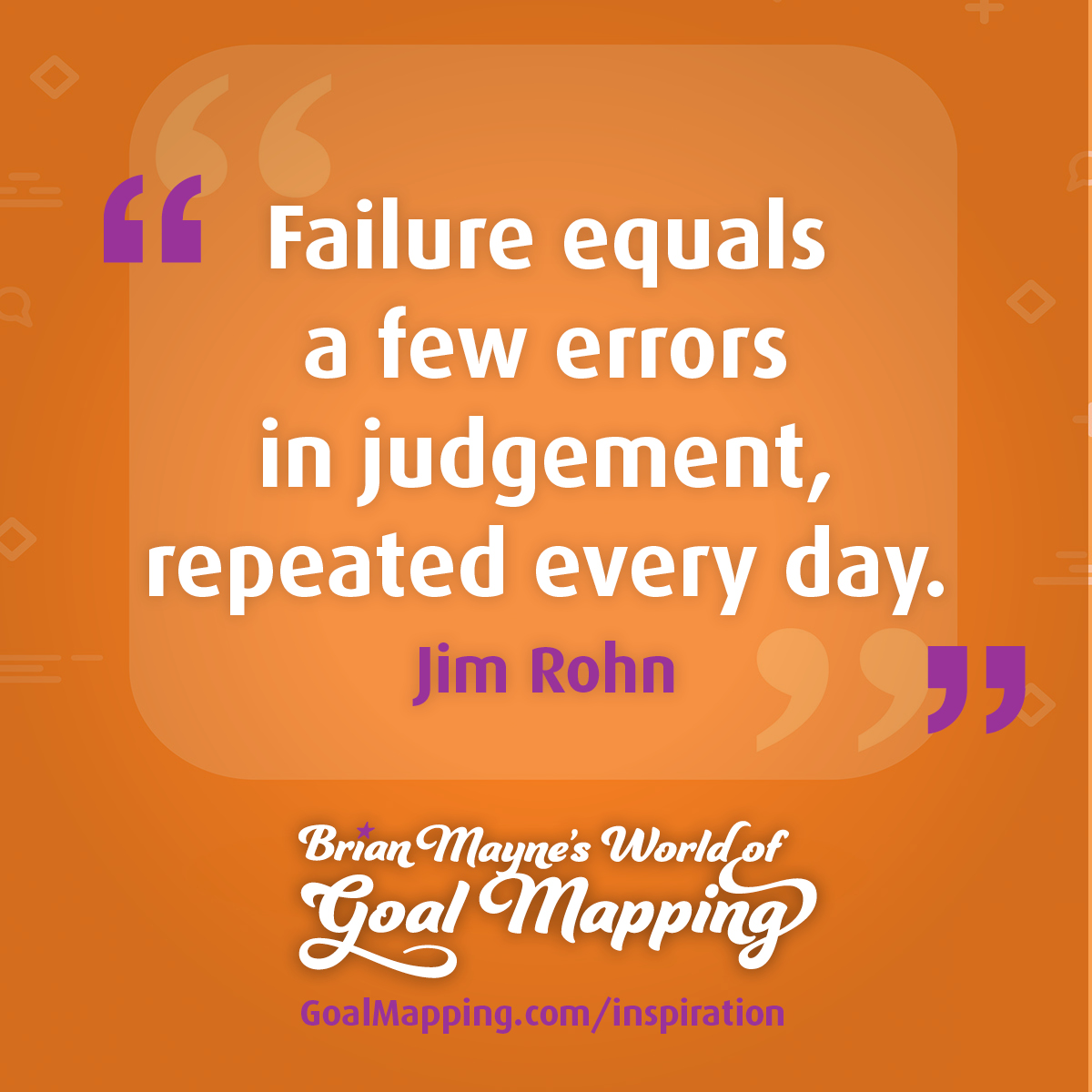 "Failure equals a few errors in judgement, repeated every day." Jim Rohn