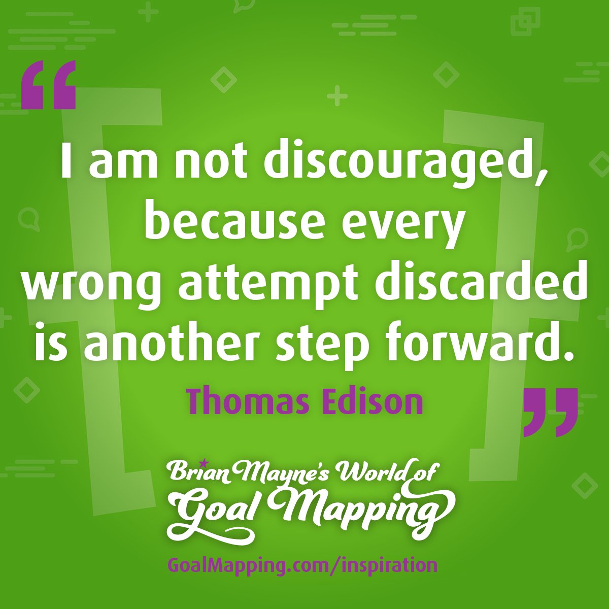 "I am not discouraged, because every wrong attempt discarded is another step forward." Thomas Edison
