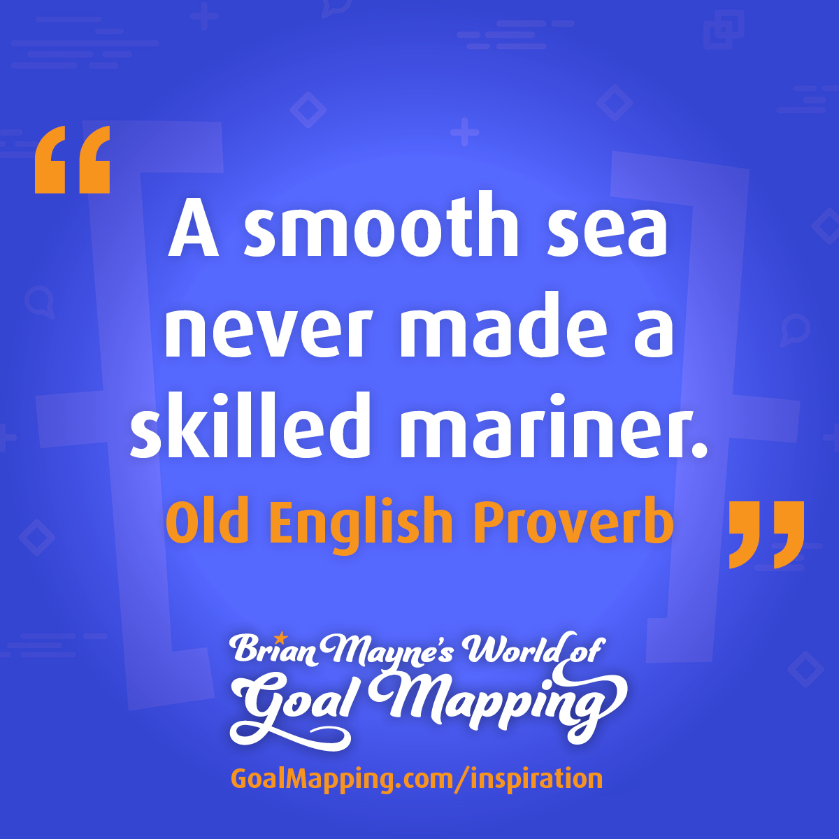 "A smooth sea never made a skilled mariner." Old English Proverb