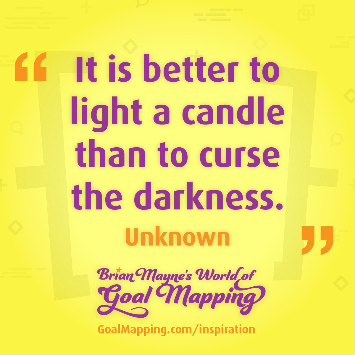 "It is better to light a candle than to curse the darkness." Unknown