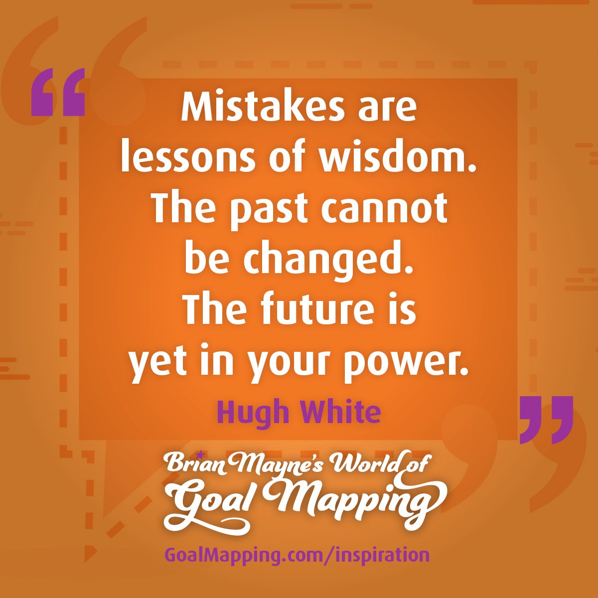 "Mistakes are lessons of wisdom. The past cannot be changed. The future is yet in your power." Hugh White