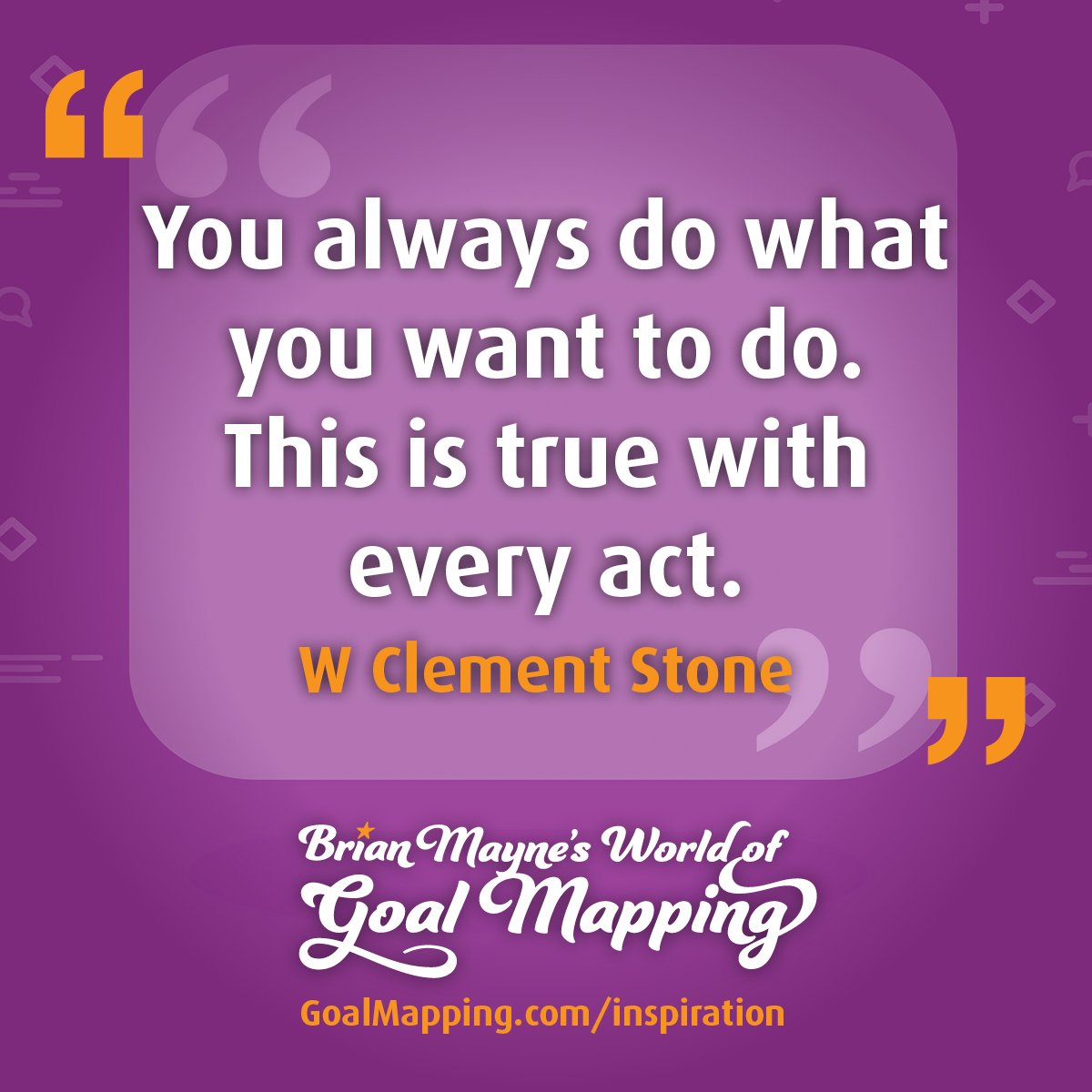 "You always do what you want to do. This is true with every act." W Clement Stone