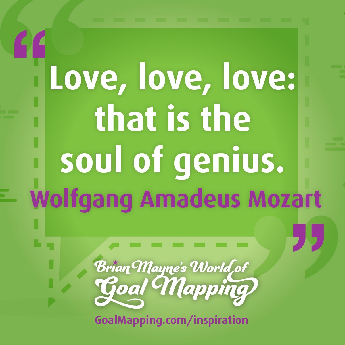 "Love, love, love: that is the soul of genius." Wolfgang Amadeus Mozart