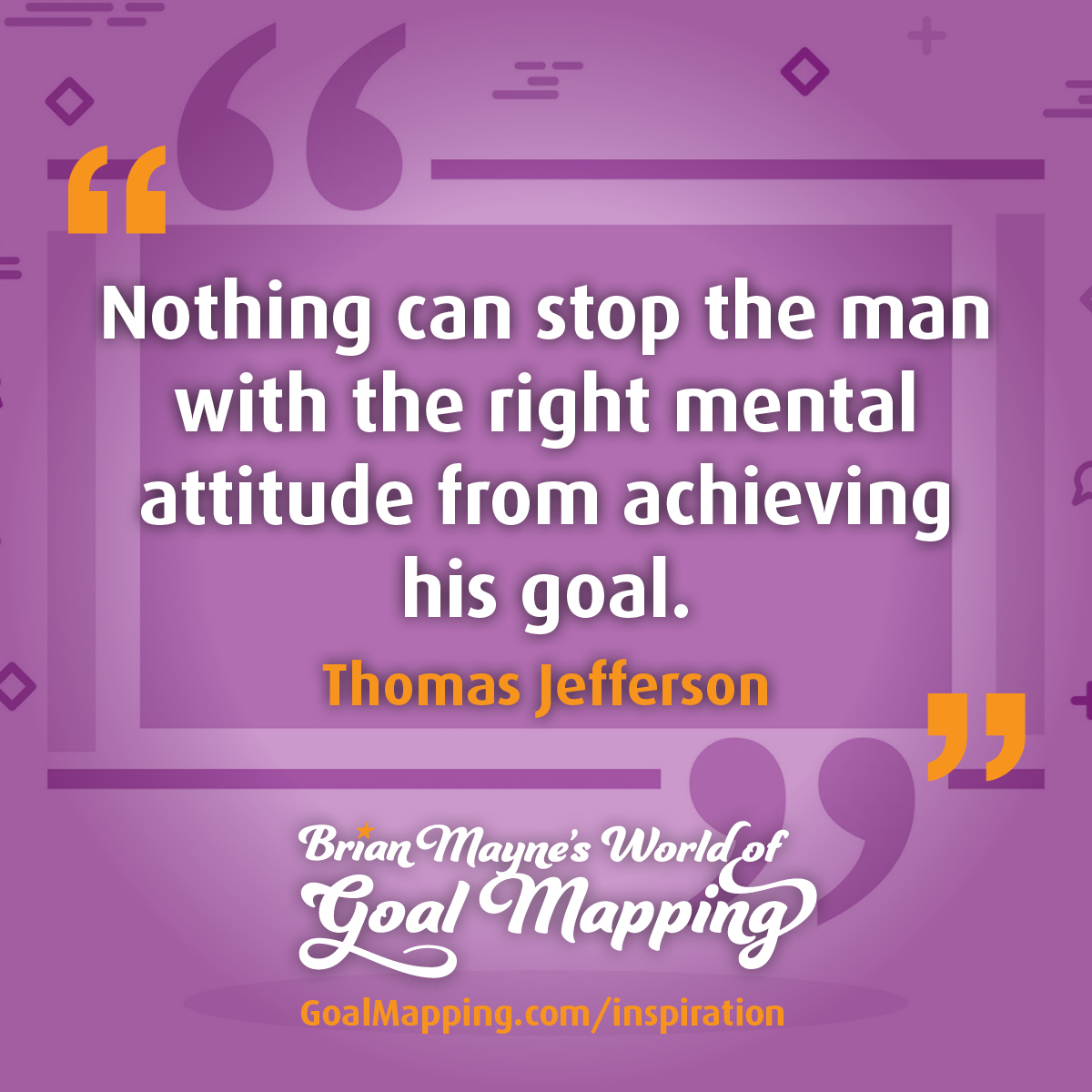 "Nothing can stop the man with the right mental attitude from achieving his goal." Thomas Jefferson
