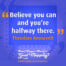 "Believe you can and you’re halfway there." Theodore Roosevelt