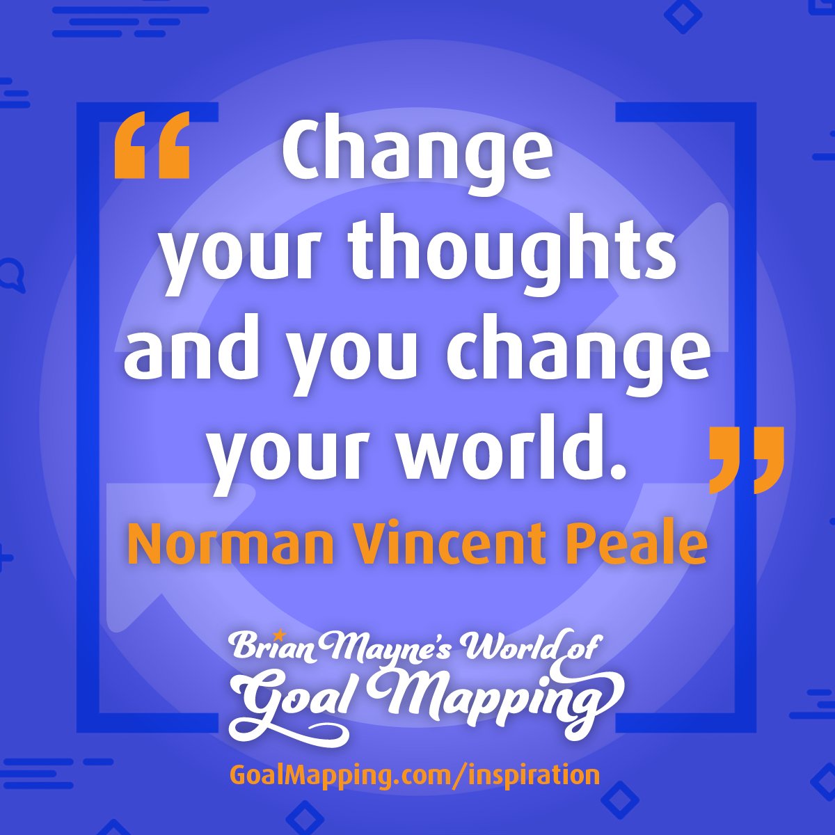 "Change your thoughts and you change your world." Norman Vincent Peale