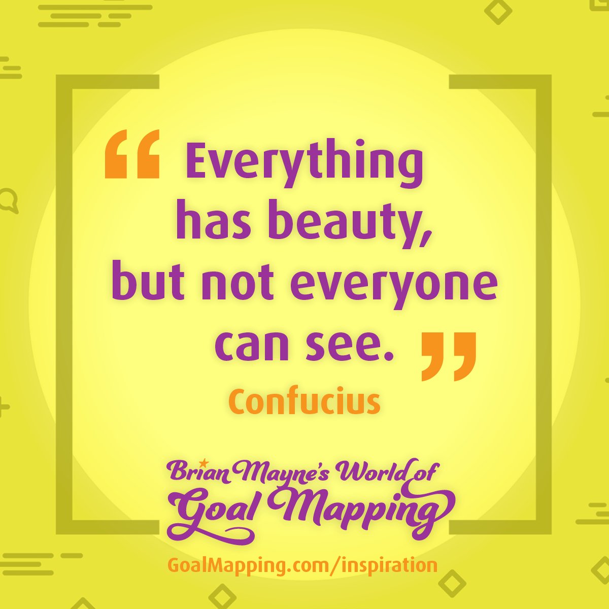 "Everything has beauty, but not everyone can see." Confucius