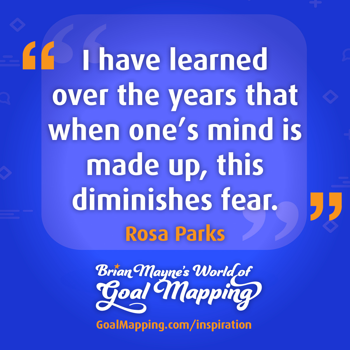 "I have learned over the years that when one’s mind is made up, this diminishes fear." Rosa Parks