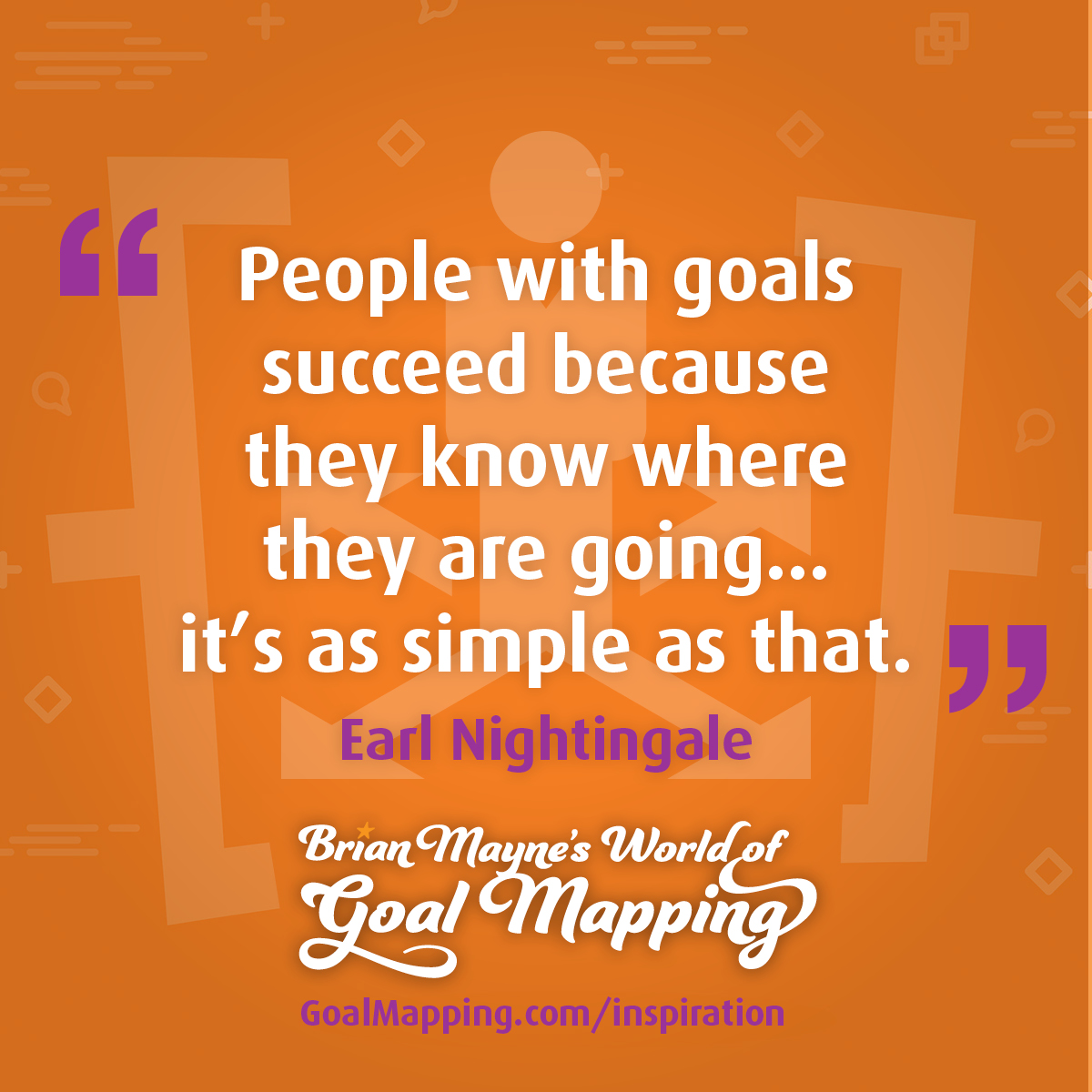 "People with goals succeed because they know where they are going... It's as simple as that." Earl Nightingale