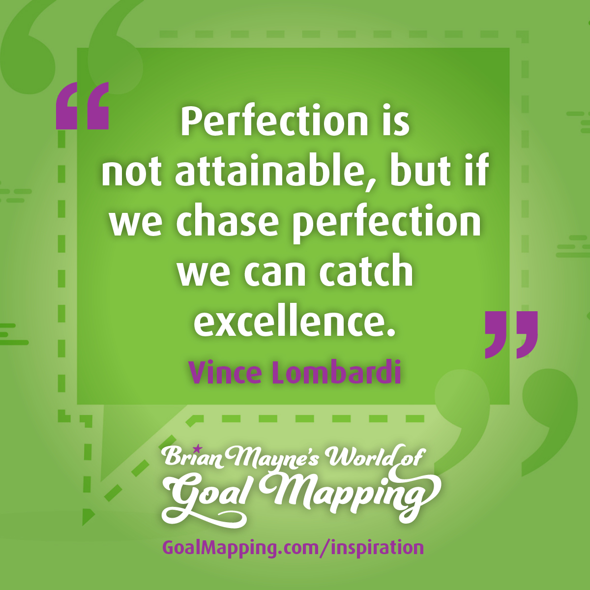 "Perfection is not attainable, but if we chase perfection we can catch excellence." Vince Lombardi