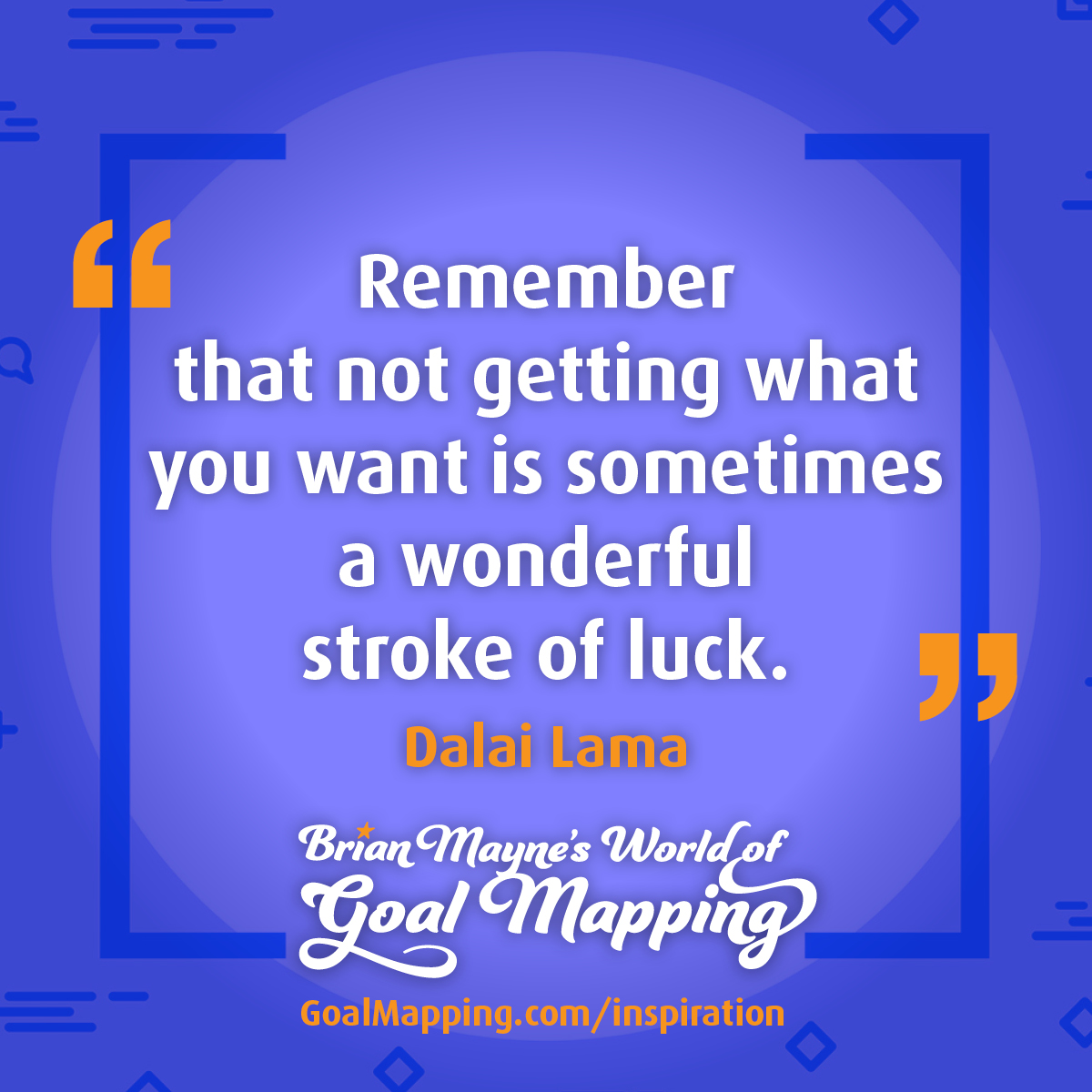 "Remember that not getting what you want is sometimes a wonderful stroke of luck." Dalai Lama