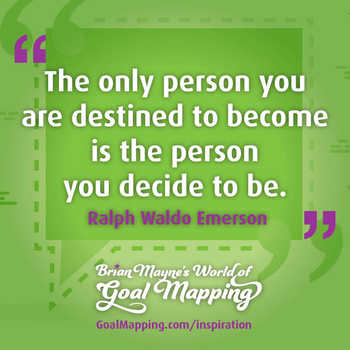 "The only person you are destined to become is the person you decide to be." Ralph Waldo Emerson