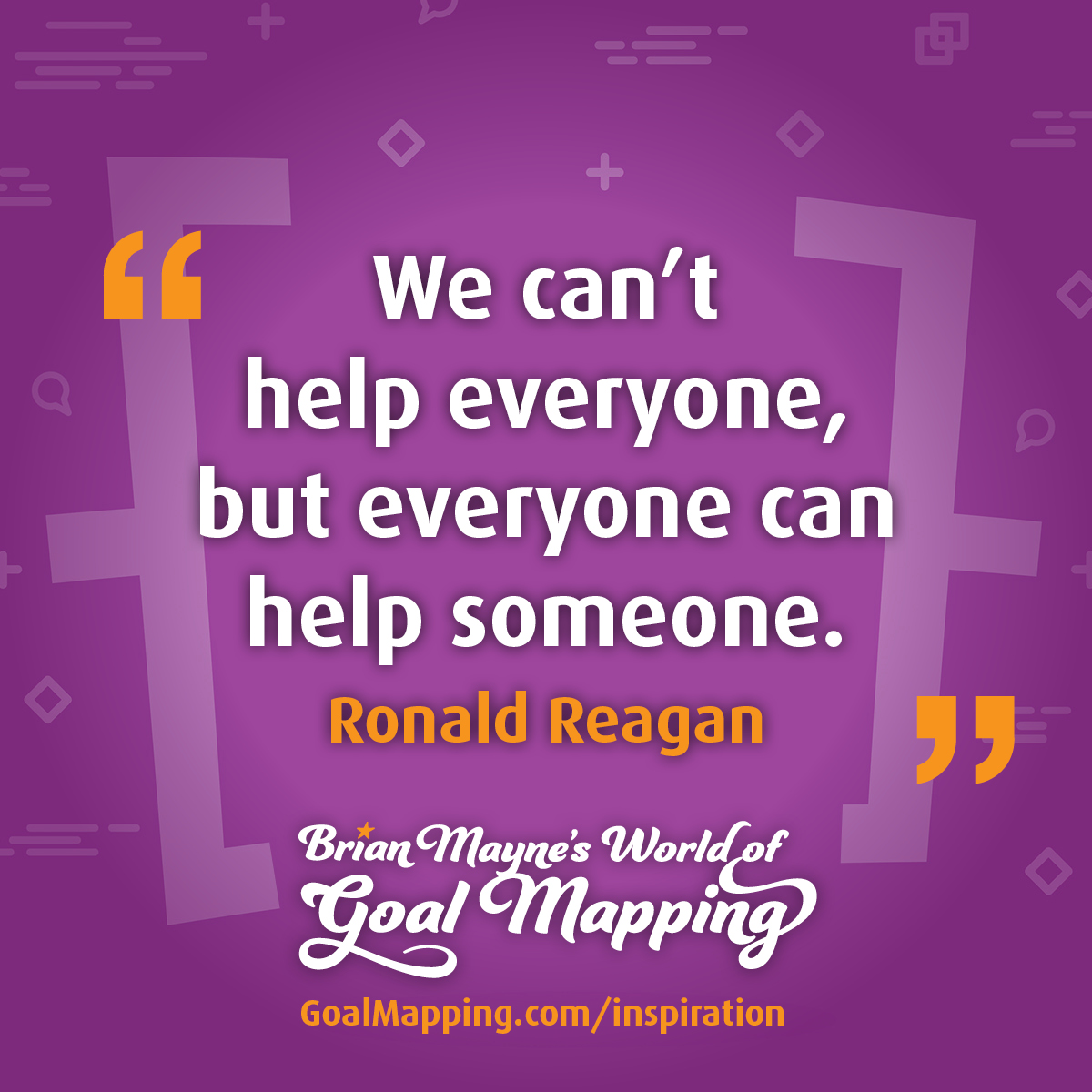 "We can’t help everyone, but everyone can help someone." Ronald Reagan