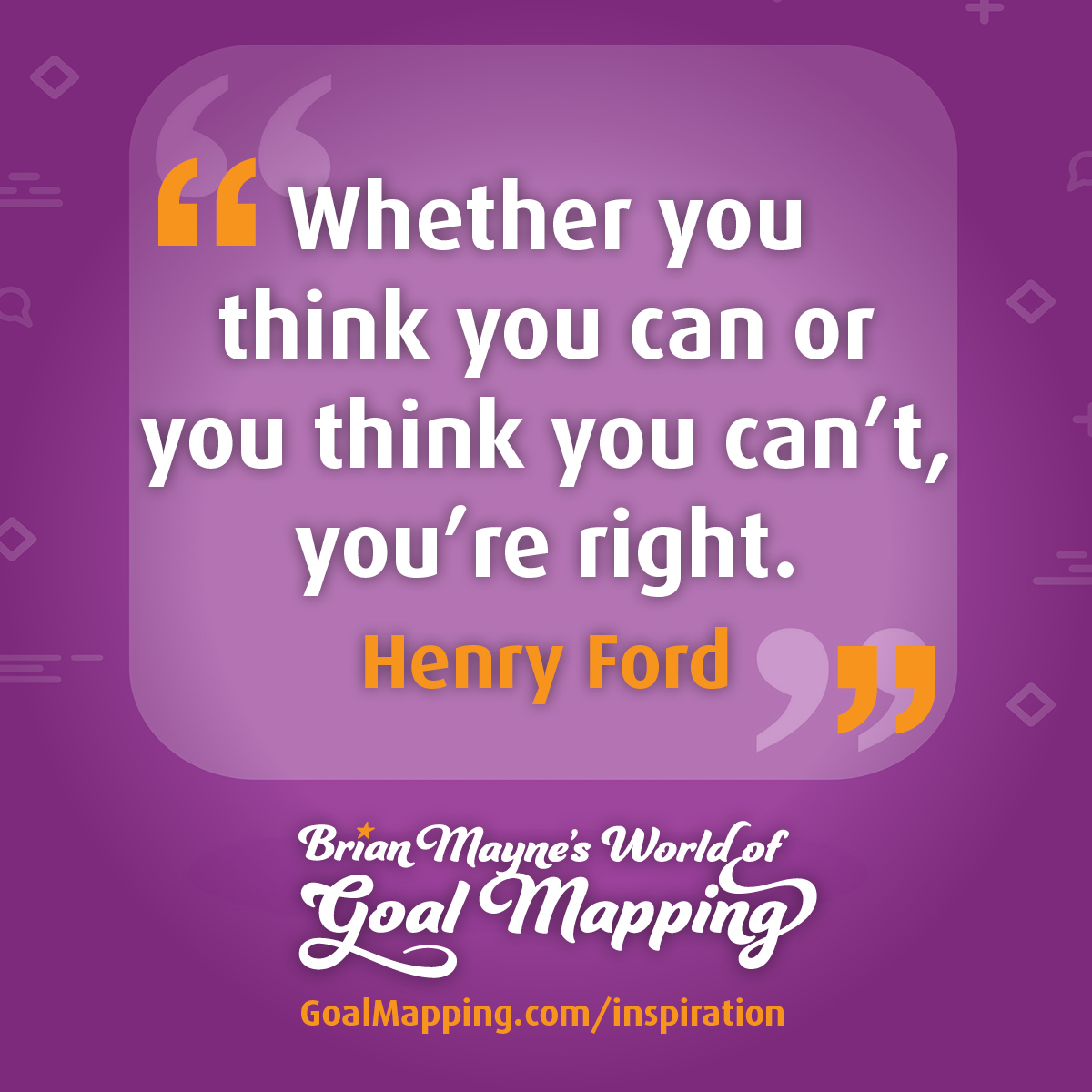 "Whether you think you can or you think you can’t, you’re right." Henry Ford