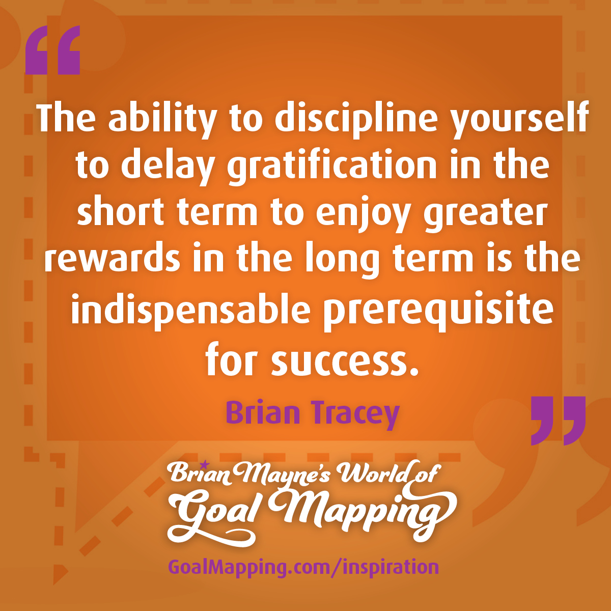 "The ability to discipline yourself to delay gratification in the short term to enjoy greater rewards in the long term is the indispensable prerequisite for success." Brian Tracey