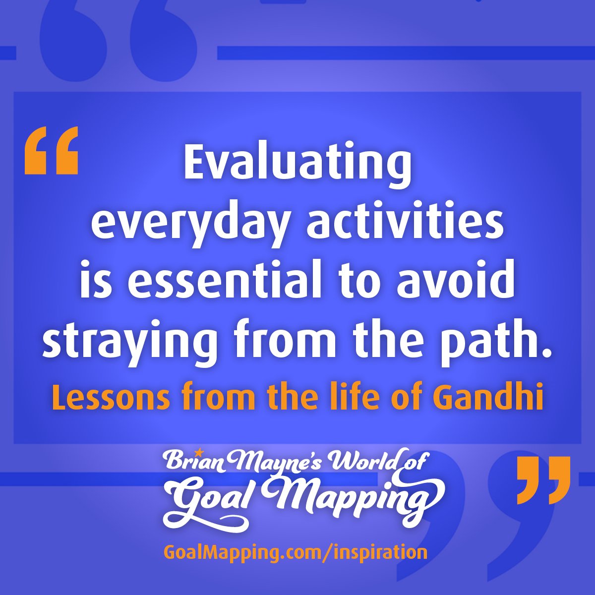 "Evaluating everyday activities is essential to avoid straying from the path." Lessons from the life of Gandhi
