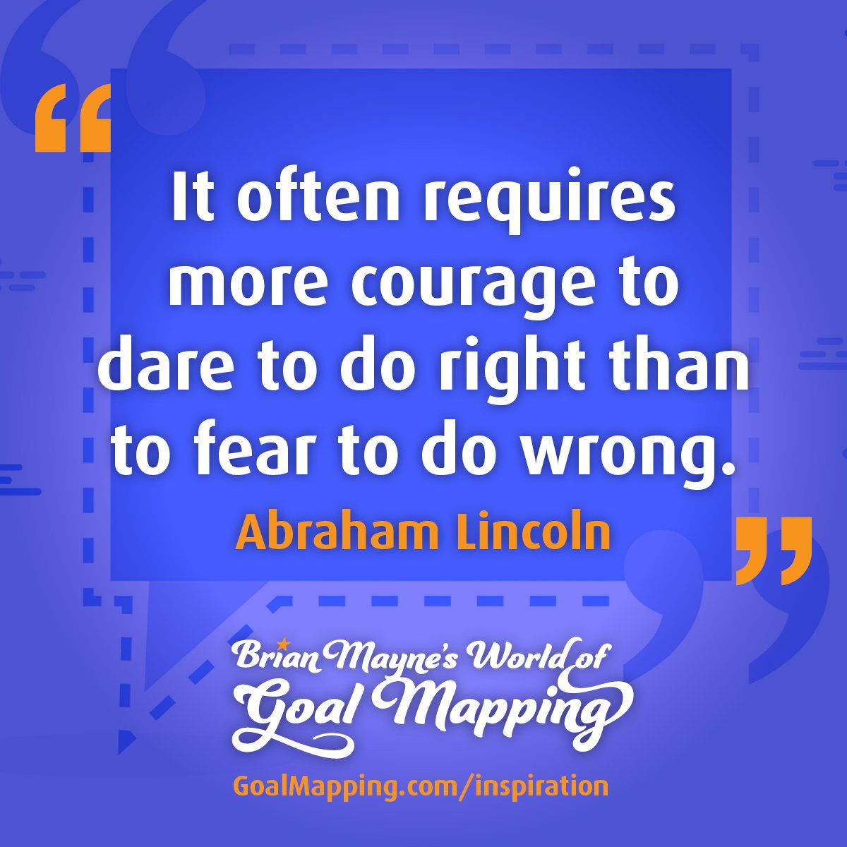 "It often requires more courage to dare to do right than to fear to do wrong." Abraham Lincoln