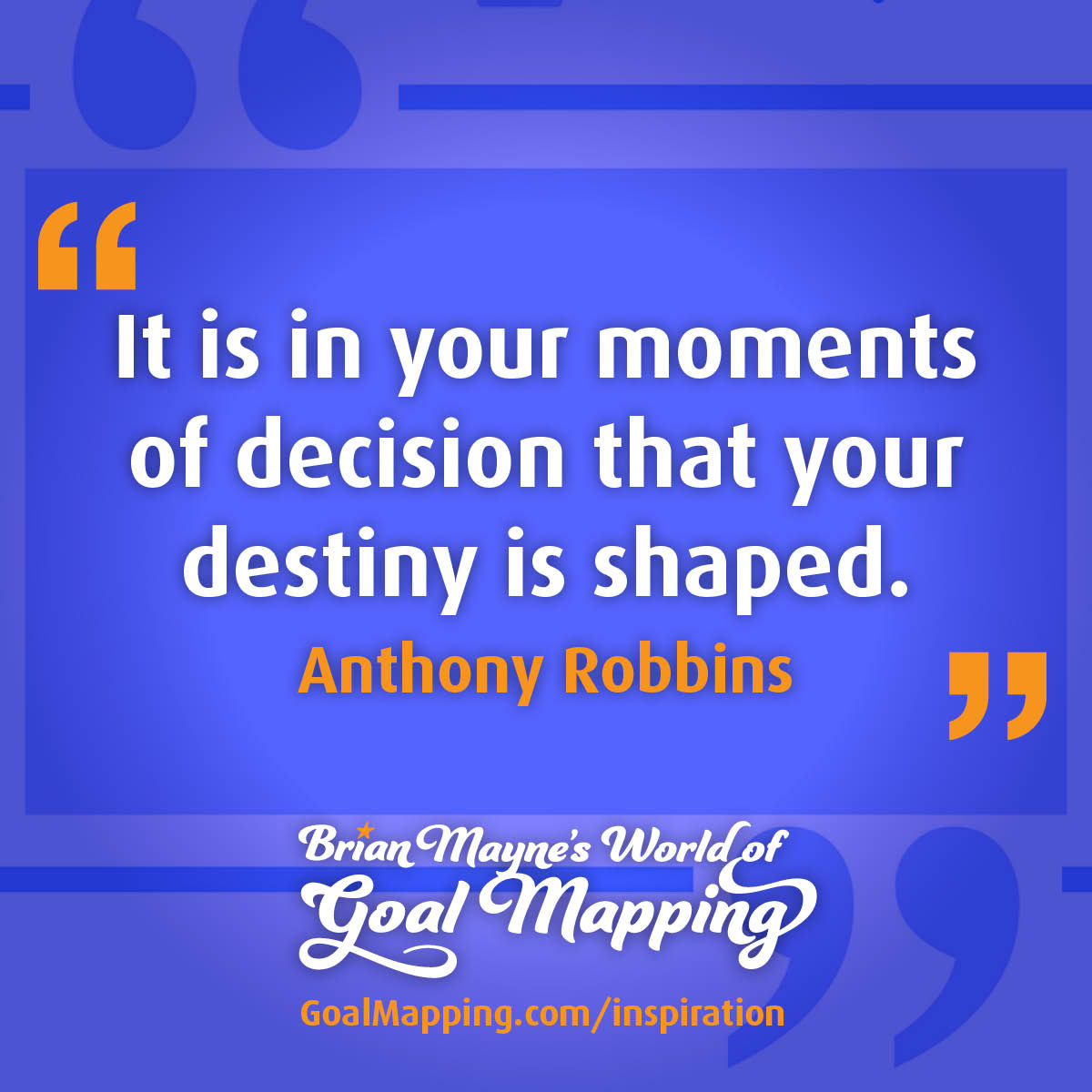 "It is in your moments of decision that your destiny is shaped." Anthony Robbins