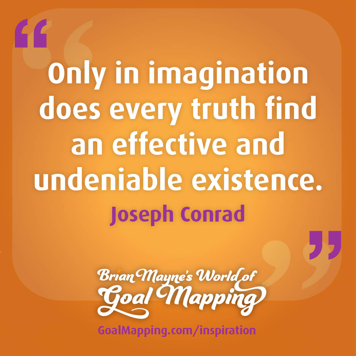 "Only in imagination does every truth find an effective and undeniable existence." Joseph Conrad