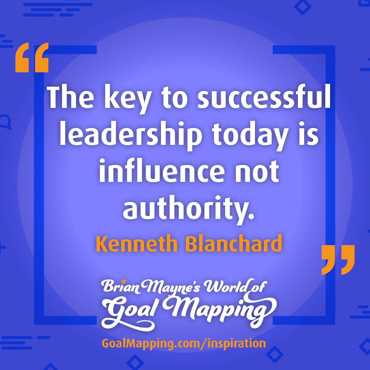 "The key to successful leadership today is influence not authority." Kenneth Blanchard