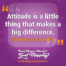 "Attitude is a little thing that makes a big difference." Sir Winston Churchill