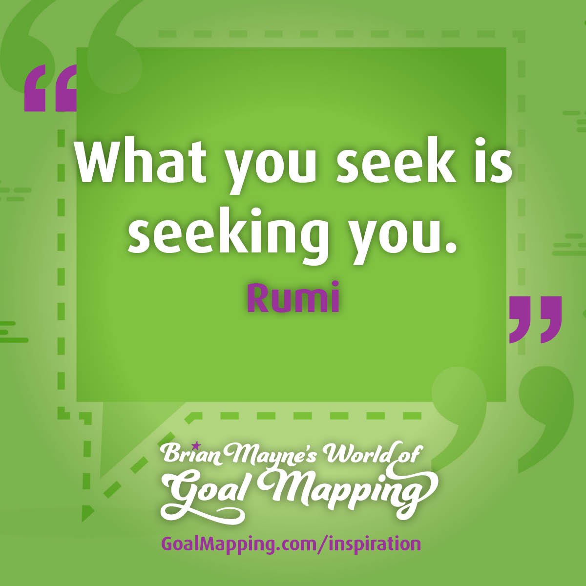 "What you seek is seeking you." Rumi