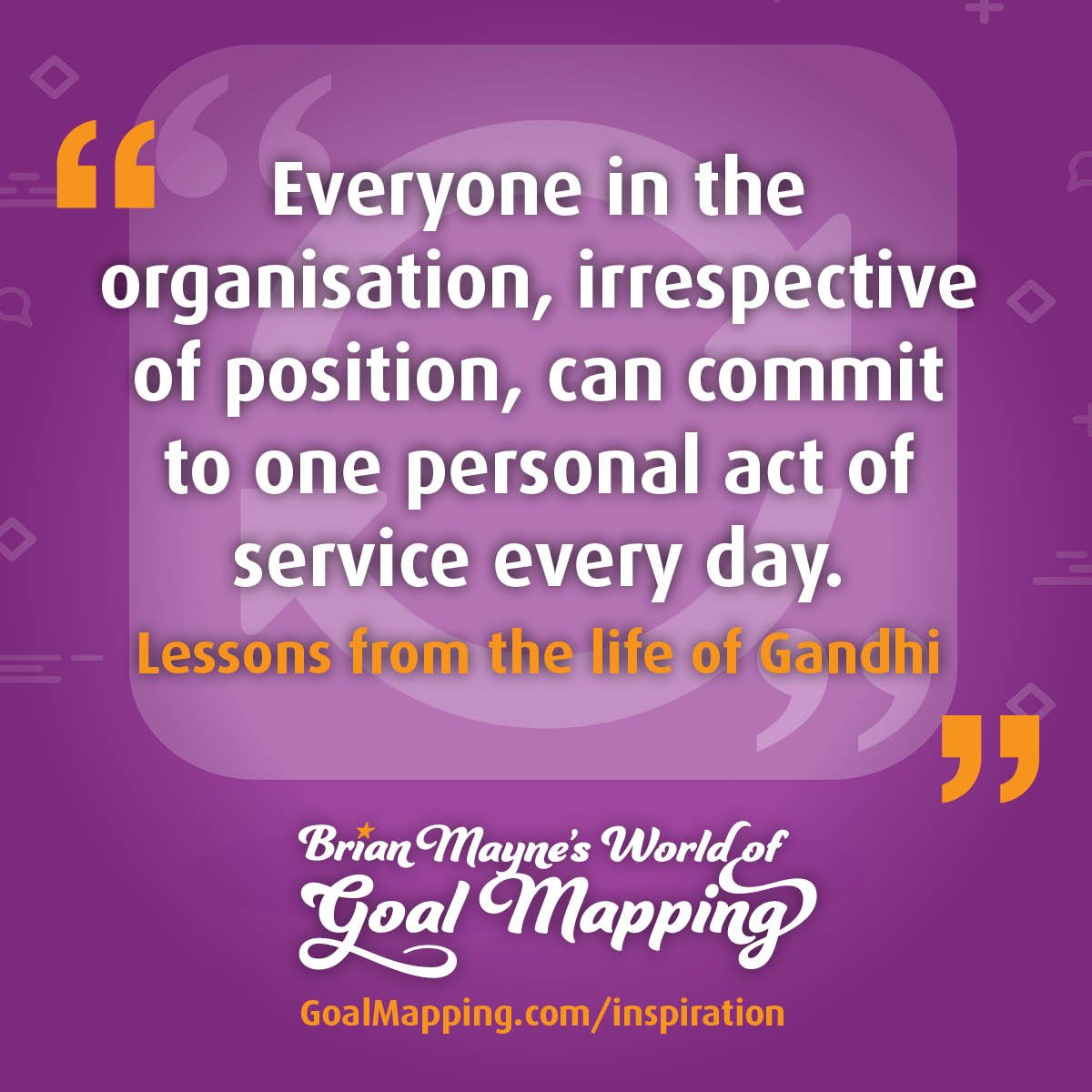 "Everyone in the organisation, irrespective of position, can commit to one personal act of service every day." Lessons from the life of Gandhi