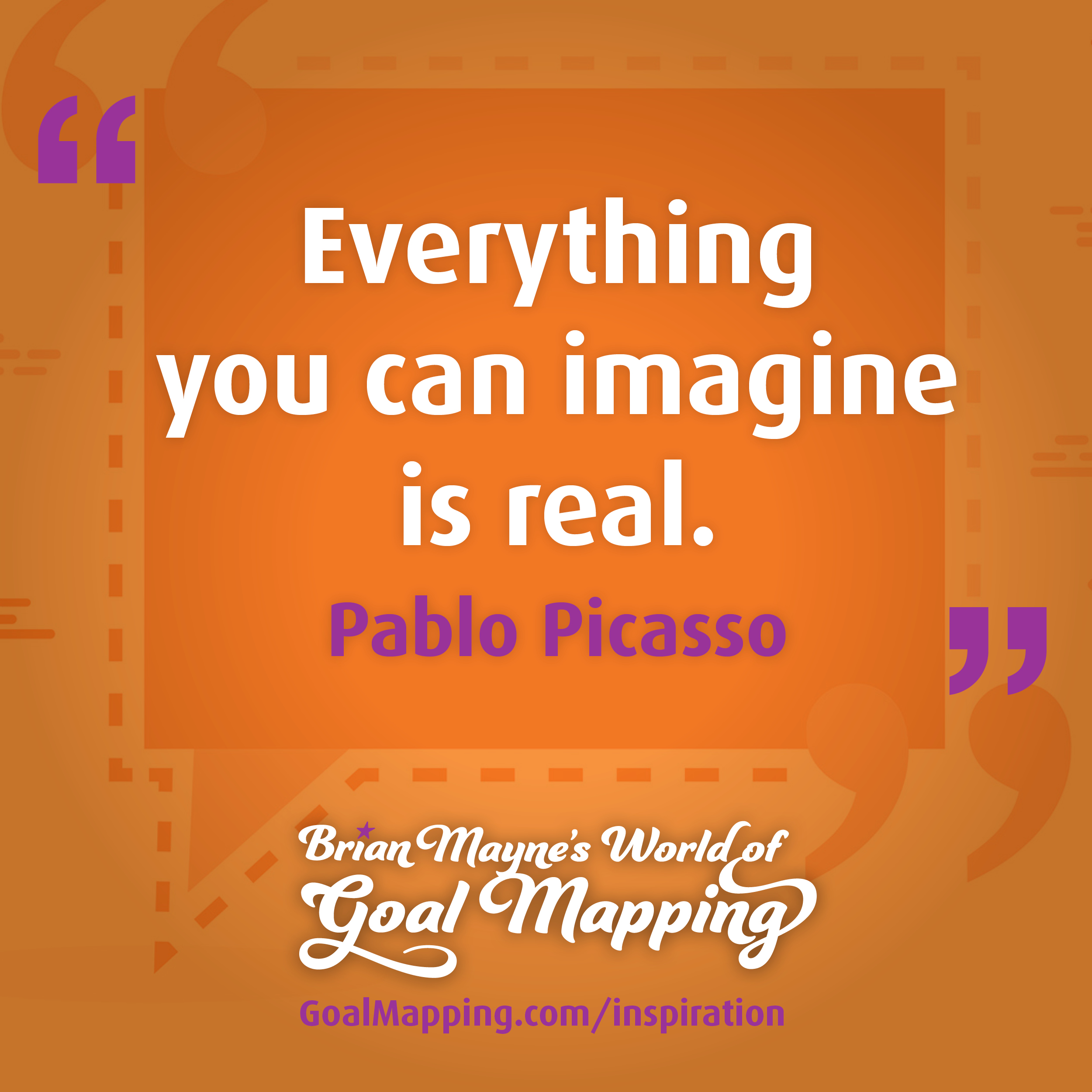 "Everything you can imagine is real." Pablo Picasso