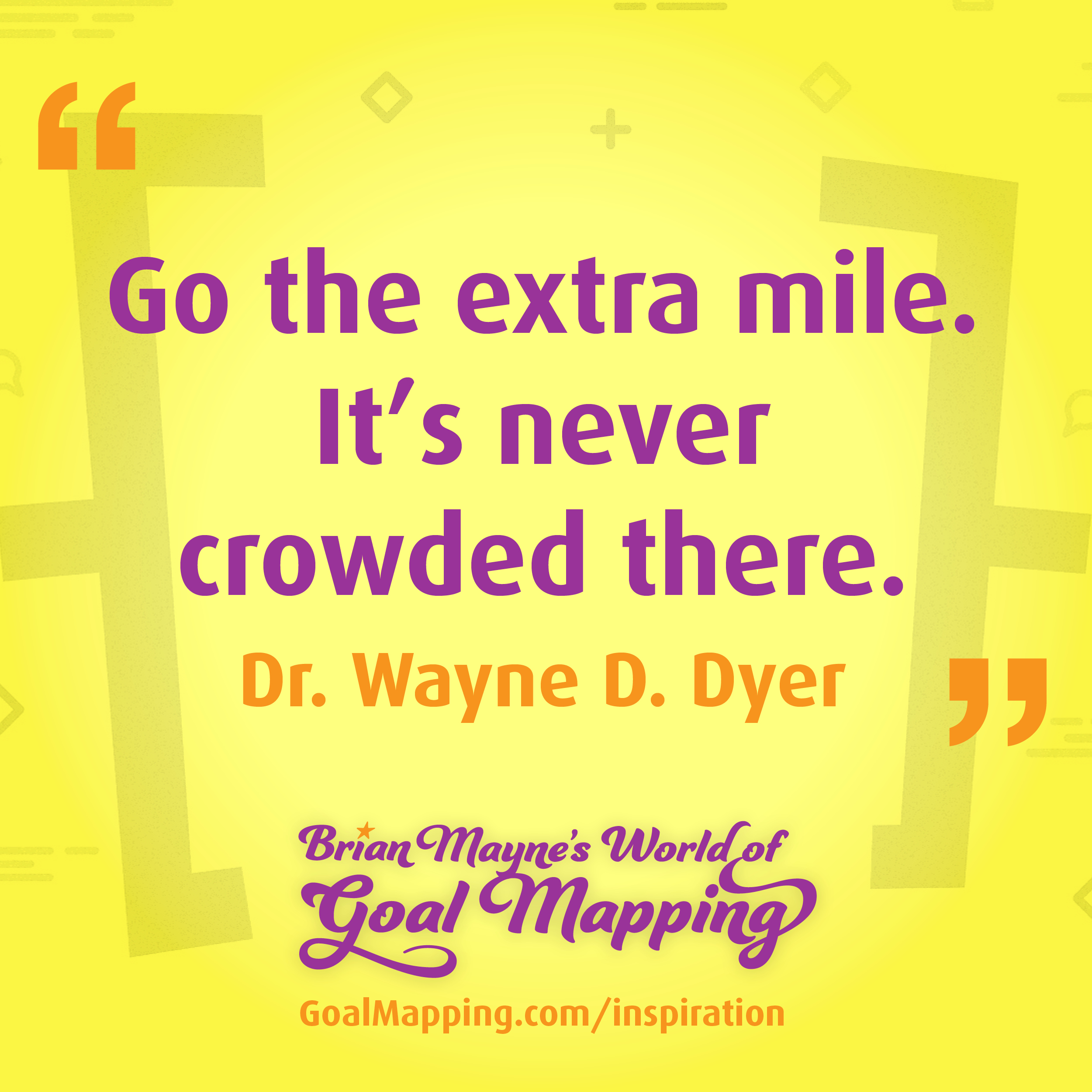 "Go the extra mile. It’s never crowded there." Dr. Wayne D. Dyer