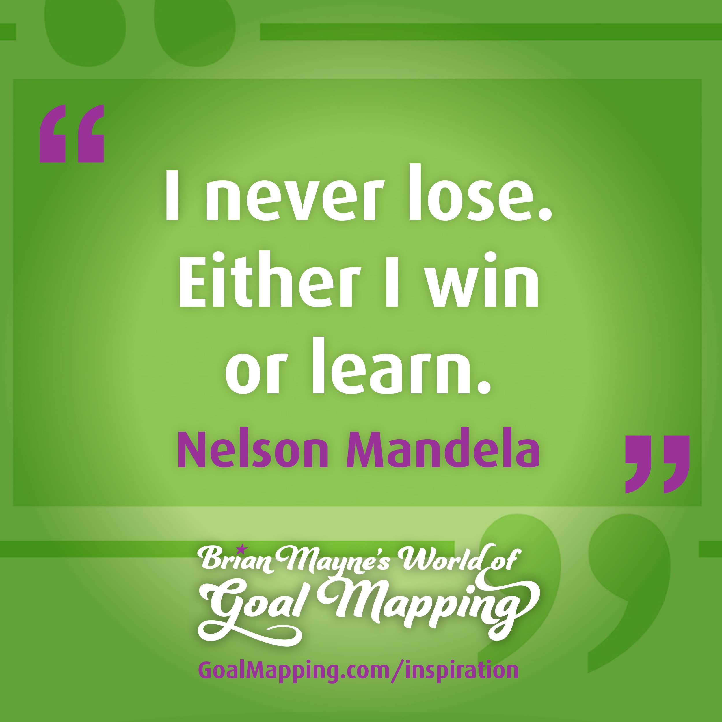 "I never lose. Either I win or learn." Nelson Mandela