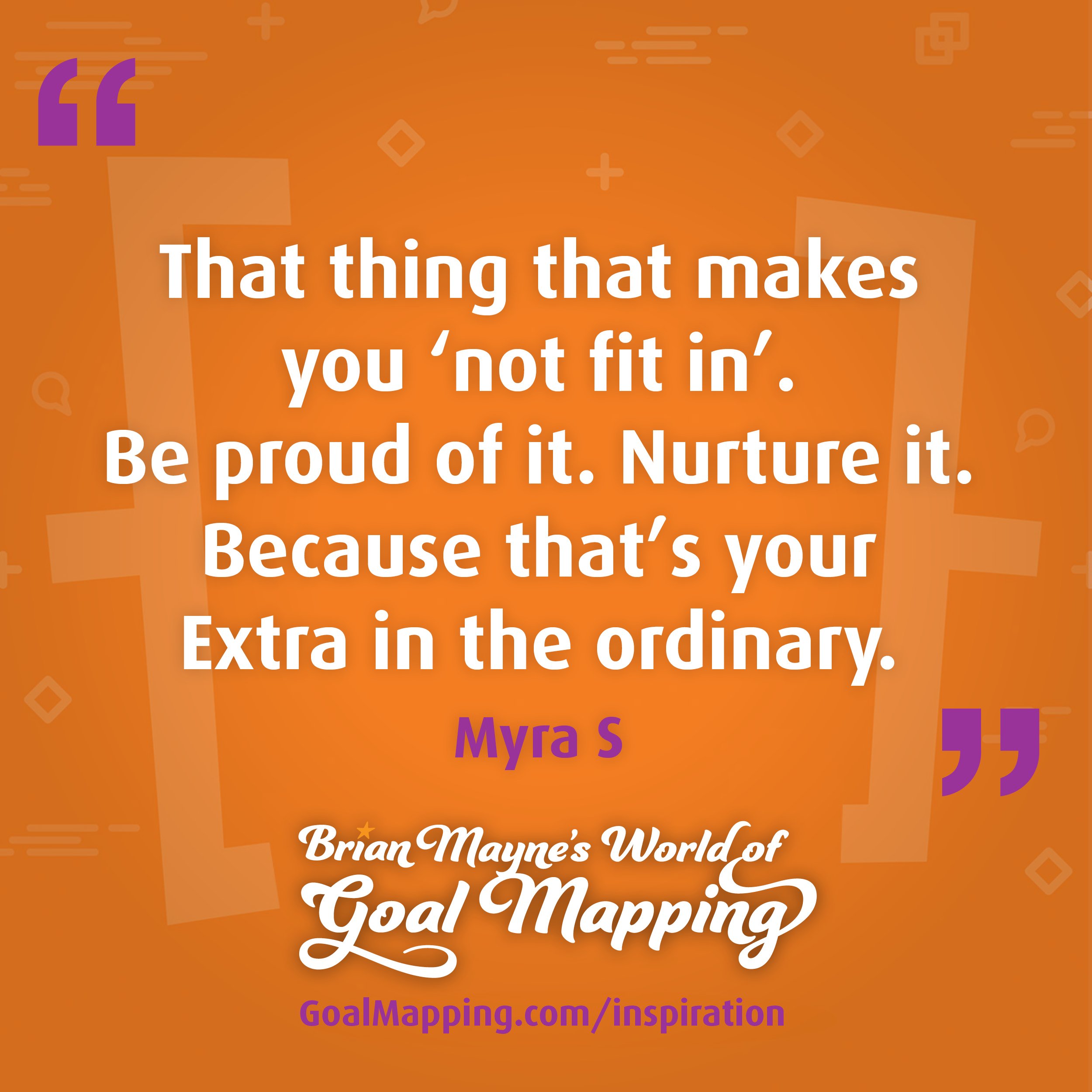 "That thing that makes you 'not fit in'. Be proud of it. Nurture it. Because that’s your Extra in the ordinary." Myra S