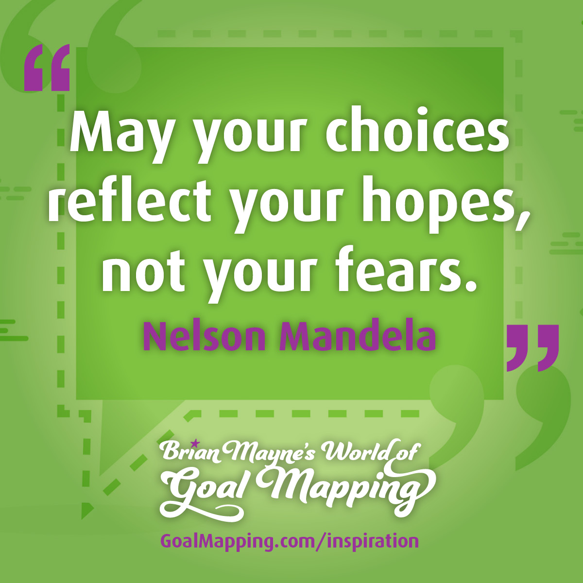 "May your choices reflect your hopes, not your fears." Nelson Mandela
