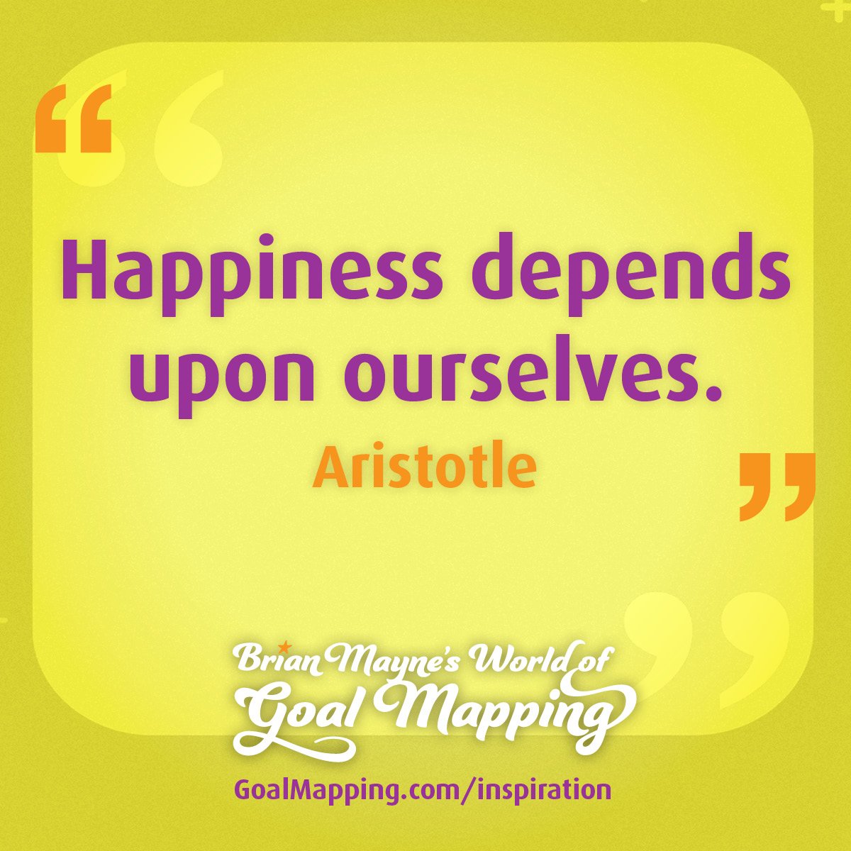 "Happiness depends upon ourselves." Aristotle