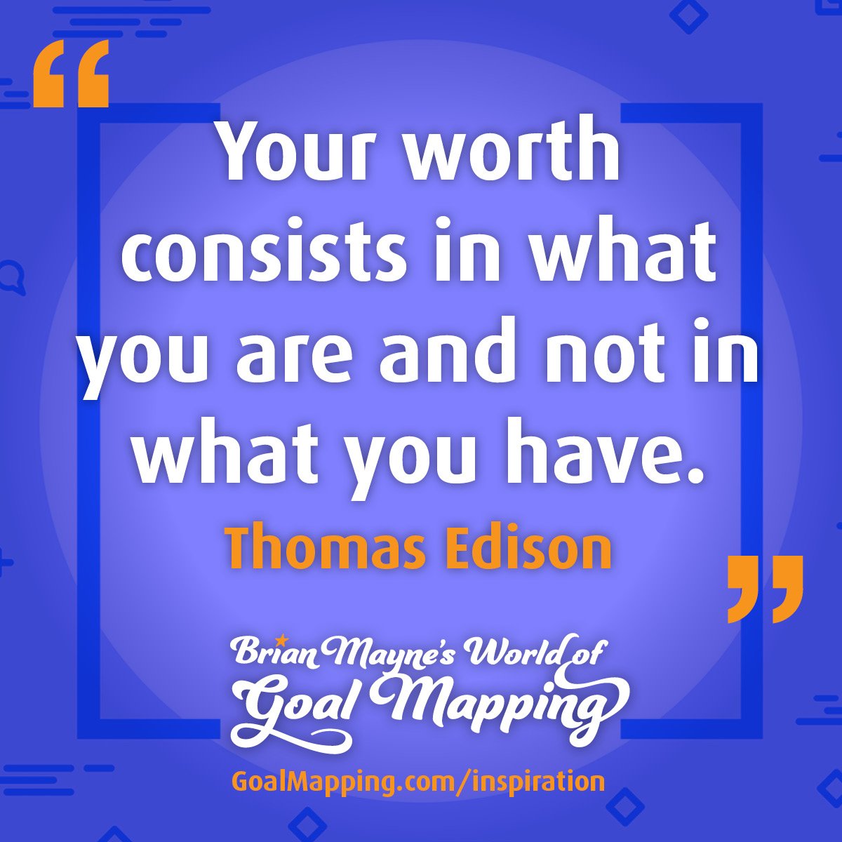 "Your worth consists in what you are and not in what you have."  Thomas Edison